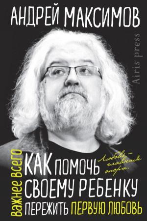 Обложка книги «Как помочь своему ребенку пережить первую любовь» — Андрей Максимов