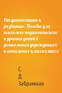 От диагностики к развитию. Пособие для психолого-педагогического изучения детей в дошкольных учреждениях и начальных классах школ