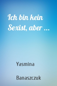 Ich bin kein Sexist, aber ...