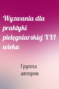 Wyzwania dla praktyki pielęgniarskiej XXI wieku