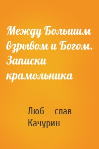 Между Большим взрывом и Богом. Записки крамольника