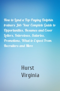 How to Land a Top-Paying Dolphin trainers Job: Your Complete Guide to Opportunities, Resumes and Cover Letters, Interviews, Salaries, Promotions, What to Expect From Recruiters and More