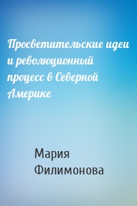 Просветительские идеи и революционный процесс в Северной Америке