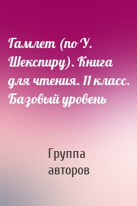 Гамлет (по У. Шекспиру). Книга для чтения. 11 класс. Базовый уровень