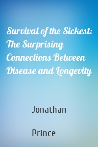 Survival of the Sickest: The Surprising Connections Between Disease and Longevity