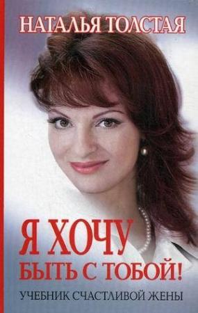Обложка книги «Я хочу быть с тобой! Учебник счастливой жены» — Наталья Толстая