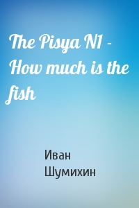 Иван Шумихин - The Pisya N1 - How much is the fish