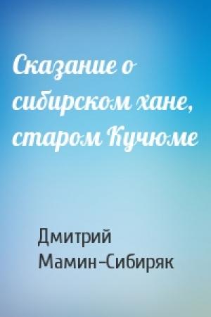 Обложка книги «Сказание о сибирском хане, старом Кучюме» — Дмитрий Мамин-Сибиряк