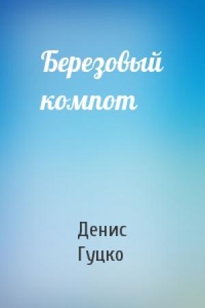 Обложка книги «Березовый компот» — Денис Гуцко