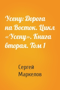 Усену: Дорога на Восток. Цикл «Усену». Книга вторая. Том 1