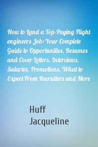 How to Land a Top-Paying Flight engineers Job: Your Complete Guide to Opportunities, Resumes and Cover Letters, Interviews, Salaries, Promotions, What to Expect From Recruiters and More