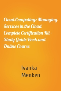 Cloud Computing: Managing Services in the Cloud Complete Certification Kit - Study Guide Book and Online Course