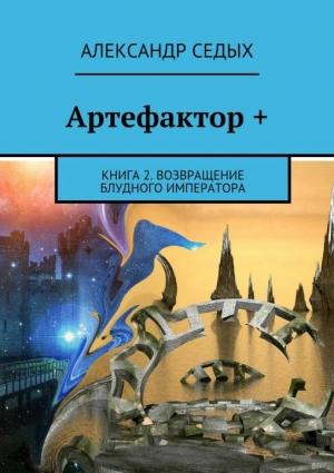 Обложка книги «Артефактор+. Книга 2. Возвращение блудного императора (СИ)» — Александр Седых