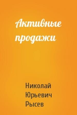 Обложка книги «Активные продажи» — Николай Юрьевич Рысев