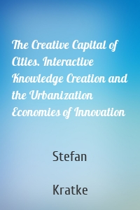 The Creative Capital of Cities. Interactive Knowledge Creation and the Urbanization Economies of Innovation