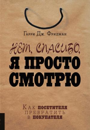 Обложка книги «Нет, спасибо, я просто смотрю. Как посетителя превратить в покупателя» — Гарри Фридман