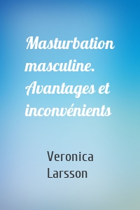Masturbation masculine. Avantages et inconvénients