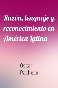 Razón, lenguaje y reconocimiento en América Latina