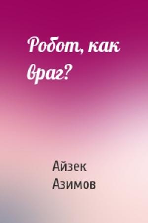Обложка книги «Робот, как враг?» — Айзек Азимов