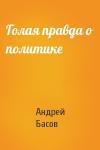 Андрей Николаевич Басов - Голая правда о политике