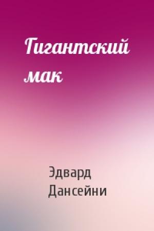 Обложка книги «Гигантский мак» — Эдвард Дансейни