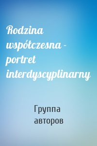 Rodzina współczesna - portret interdyscyplinarny