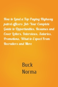 How to Land a Top-Paying Highway patrol officers Job: Your Complete Guide to Opportunities, Resumes and Cover Letters, Interviews, Salaries, Promotions, What to Expect From Recruiters and More