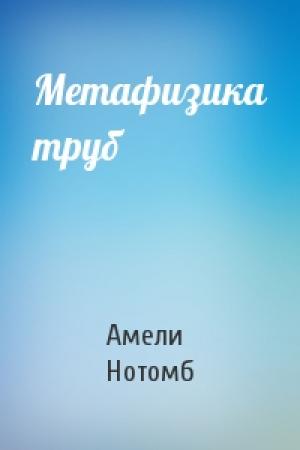 Обложка книги «Метафизика труб» — Амели Нотомб