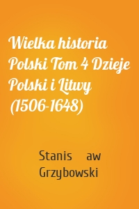 Wielka historia Polski Tom 4 Dzieje Polski i Litwy (1506-1648)