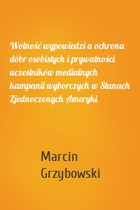 Wolność wypowiedzi a ochrona dóbr osobistych i prywatności uczestników medialnych kampanii wyborczych w Stanach Zjednoczonych Ameryki