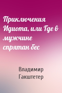 Приключения Идиота, или Где в мужчине спрятан бес