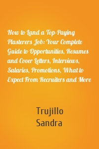 How to Land a Top-Paying Plasterers Job: Your Complete Guide to Opportunities, Resumes and Cover Letters, Interviews, Salaries, Promotions, What to Expect From Recruiters and More