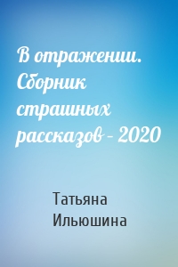 В отражении. Сборник страшных рассказов – 2020