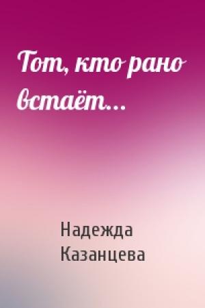 Обложка книги «Тот, кто рано встаёт...» — Надежда Казанцева