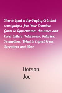 How to Land a Top-Paying Criminal court judges Job: Your Complete Guide to Opportunities, Resumes and Cover Letters, Interviews, Salaries, Promotions, What to Expect From Recruiters and More