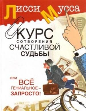 Обложка книги «Курс сотворения счастливой судьбы, или Всё гениальное просто» — Лисси Мусса