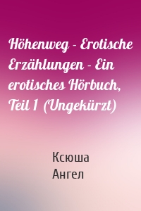 Höhenweg - Erotische Erzählungen - Ein erotisches Hörbuch, Teil 1 (Ungekürzt)