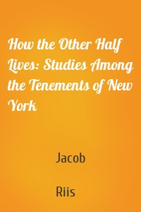 How the Other Half Lives: Studies Among the Tenements of New York