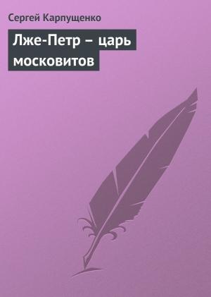 Обложка книги «Лже-Петр - царь московитов» — Сергей Карпущенко
