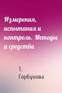 Измерения, испытания и контроль. Методы и средства