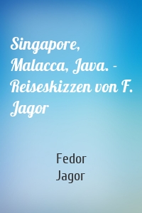 Singapore, Malacca, Java. - Reiseskizzen von F. Jagor