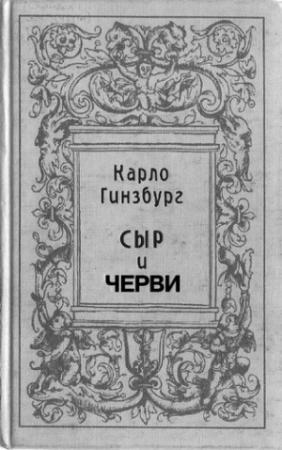 Обложка книги «Сыр и черви. Картина мира одного мельника жившего в XVI веке» — Карло Гинзбург