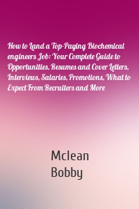 How to Land a Top-Paying Biochemical engineers Job: Your Complete Guide to Opportunities, Resumes and Cover Letters, Interviews, Salaries, Promotions, What to Expect From Recruiters and More