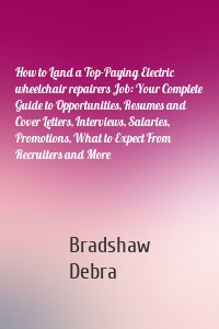 How to Land a Top-Paying Electric wheelchair repairers Job: Your Complete Guide to Opportunities, Resumes and Cover Letters, Interviews, Salaries, Promotions, What to Expect From Recruiters and More