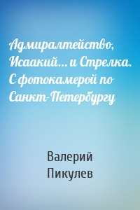 Адмиралтейство, Исаакий… и Стрелка. С фотокамерой по Санкт-Петербургу