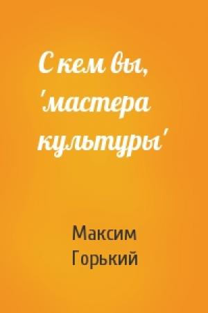 Обложка книги «С кем вы, 'мастера культуры'» — Максим Горький