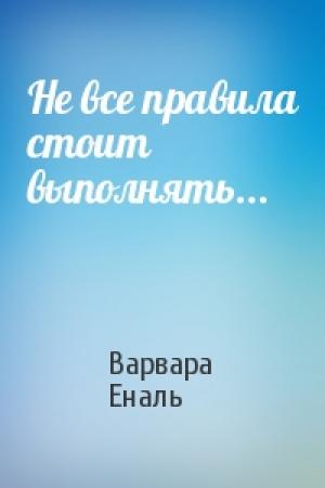 Обложка книги «Не все правила стоит выполнять...» — Варвара Николаевна Еналь