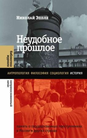 Обложка книги «Неудобное прошлое. Память о государственных преступлениях в России и других странах» — Николай Владимирович Эппле