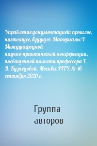 Управление документацией: прошлое, настоящее, будущее. Материалы V Международной научно-практической конференции, посвященной памяти профессора Т. В. Кузнецовой. Москва, РГГУ, 15–16 сентября 2020 г.