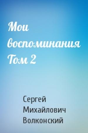Обложка книги «Мои воспоминания Том 2» — Сергей Михайлович Волконский